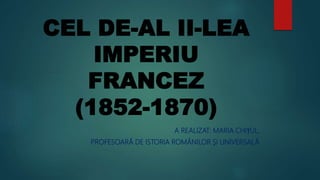 CEL DE-AL II-LEA
IMPERIU
FRANCEZ
(1852-1870)
A REALIZAT: MARIA CHIȚUL,
PROFESOARĂ DE ISTORIA ROMÂNILOR ȘI UNIVERSALĂ
 