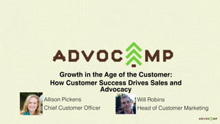 Allison Pickens
Chief Customer Officer
Growth in the Age of the Customer:
How Customer Success Drives Sales and
Advocacy
Will Robins
Head of Customer Marketing
 