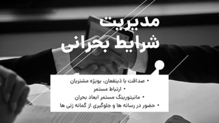 •‫مشتریان‬ ‫بویژه‬ ،‫ذینفعان‬ ‫با‬ ‫صداقت‬
•‫مستمر‬ ‫ارتباط‬
•‫بحران‬ ‫ابعاد‬ ‫مستمر‬ ‫مانیتورینگ‬
•‫ها‬ ‫زنی‬ ‫گمانه‬ ‫از‬ ‫جلوگیری‬ ‫و‬ ‫ها‬ ‫رسانه‬ ‫در‬ ‫حضور‬
‫مدیریت‬
‫بحرانی‬ ‫شرایط‬
 