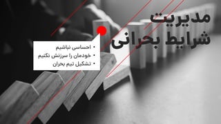 ‫مدیریت‬
‫بحرانی‬ ‫شرایط‬•‫نباشیم‬ ‫احساسی‬
•‫نکنیم‬ ‫سرزنش‬ ‫را‬ ‫خودمان‬
•‫بحران‬ ‫تیم‬ ‫تشکیل‬
 