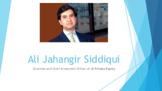 Ali Jahangir Siddiqui
Chairman and Chief Investment Officer of JS Private Equity
 