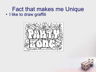 Fact that makes me Unique
• I like to draw graffiti
 