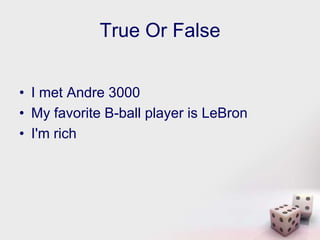 True Or False


• I met Andre 3000
• My favorite B-ball player is LeBron
• I'm rich
 