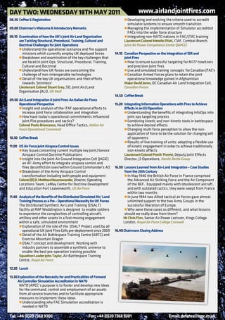 dAy TWo: WEdnESdAy 18Th MAy 2011                                                       www.airlandjointfires.com
08.30 Coffee & Registration                                             	     r	Developing and evolving the criteria used to accredit
                                                                                simulator systems to ensure smooth transition
09.00 Chairman’s Welcome & Introductory Remarks                         	     r	Managing the implementation of Simulator accredited
                                                                                FACs into the wider force structure
09.10 Examination of how the UK’s Joint Air Land organisation           	     r	Integrating non-NATO nations in FAC/JTAC training
      are Tackling Structural, Procedural, Training, Cultural and             Lieutenant Colonel Metello Pilati, ITAF, Combat Branch,
      doctrinal Challenges for Joint operations                               Joint Air Power Competence Center (JAPCC)
	     r	Understand the operational scenarios and fire support
        missions which currently employ UK deployed forces              14.10 Canadian Perspective on the Integration of ISR and
	     r	Breakdown and examination of the key challenges that                  Joint Fires
        are faced in Joint Ops: Structural, Procedural, Training,       	     r	How to ensure successful targeting for M777 howitzers
        Cultural and Doctrinal                                                  and precision joint fires
	     r	Understand how UK forces are overcoming the                     	     r	Live and simulated training concepts for Canadian JTAC’s
        challenge of non-interoperable technologies                     	     r	Canadian Armed Forces plans to retain the joint
	     r	Detail of the key UK organisations and their efforts                    operational knowledge gained in Afghanistan
        towards ‘Jointness’                                                   Major david Jones, OC Canadian Air Land Integration Cell,
      Lieutenant Colonel Stuart gray, SO, Joint Air/Land                      Canadian Forces
      Organisation JALO, UK MoD
                                                                        14.50 Coffee break
09.50 Air/Land Integration & Joint Fires: An Italian Air Force
      operational Perspective                                           15.20 Integrating Information operations with Fires to Achieve
	     r	Insight and analysis of the ITAF operational efforts to               Effects in an EU operation
        increase joint force collaboration and integration              	     r	Understanding the benefits of integrating InfoOps into
	     r	How have today’s operational commitments influenced                     joint ops targeting process
        Joint Fire procedures and tactics?                              	     r	Combining kinetic and non-kinetic tools in battlespace
      Colonel Paolo briancesco, Head Office Tactics, Italian Air                to achieve desired effects
      Force Operational Command                                         	     r	Changing multi force perception to allow the non-
                                                                                application of force to be the solution for changing will
10.30 Coffee break                                                              of opponents
                                                                        	     r	Results of live training of units: adopting a flexible use
11.00 US Air Force Joint Airspace Control Issues                                of kinetic engagement in order to achieve traditionally
	     r	Key issues concerning current multiple key Joint/Service                non-kinetic effects
        Airspace Control Doctrine Publications                                Lieutenant Colonel Patrik Thomé, Deputy Joint Effects
	     r	Insight into the Joint Air Ground Integration Cell (JAGIC)            Director, J3 Operations, Nordic Battle Group
        an AF-Army effort to integrate airspace control and
        fires deconfliction over/within Ground Commander’s AO           16.00 Lessons Learned from Air-Land Integration – Case Studies
	     r	Breakdown of the Army Airspace Control                                from the 20th Century
        transformation including both people and equipment              	     r	In May 1940 the British Air Force in France comprised
      Colonel (R) d. Matthew neuenswander, Director, Operating                  the Advanced Air Striking Force and the Air Component
      Locations Team, LeMay Center for Doctrine Development                     of the BEF. Equipped mainly with obsolescent aircraft,
      and Education Fort Leavenworth, US Air Force                              and with outdated tactics, they were swept from France
                                                                                within two months
11.40 Analysis of the benefits of the distributed Simulated Air/ Land   	     r	In June 1944 two Allied tactical air forces gave almost
      Training Process as a Pre – operational necessity for UK Forces           unlimited support to the two Army Groups in the
      The Distributed Synthetic Air Land Training (DSALT)                       successful liberation of Europe.
      facility at RAF Waddington is designed to enable soldiers         	     r	Why were these cases so different, and what lessons
      to experience the complexities of controlling aircraft,                 should we really draw from them?
      artillery and other assets in a fast moving engagement                 Mr Chris Finn, Senior Air Power Lecturer, Kings College
      within a safe, simulated environment                                   London, Royal Air Force College Cranwell
	     r	Explanation of the role of the DSALT Project used by all
        operational UK Joint Fires Cells pre-deployment since 2009      16.40 Chairmans Closing Address
	     r	Detail of the Air Battlespace Training Centre (ABTC) and
        Exercise Mountain Dragon
	     r	DSALT concept and development: Working with
        industry partners to assemble a synthetic universe to
        enable the best pre-operation training possible
      Squadron Leader John Taylor, Air Battlespace Training
      Centre, Royal Air Force

12.20 Lunch

13.30 Exploration of the neccesity for and Practicalities of Forward
      Air Controller Simulation Accreditation in nATo
       NATO JAPCC´s purpose is to foster and develop new ideas
       for the command, control and employment of air assets
       from all service branches and to facilitate appropriate
       measures to implement these ideas
	      r	Understanding why FAC Simulation accreditation is
         needed in NATO

Tel: +44 (0)20 7368 9300                              Fax: +44 (0)20 7368 9301                              Email: defence@iqpc.co.uk
 