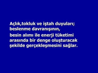 Açlık,tokluk ve iştah duyuları;
beslenme davranışının,
besin alımı ile enerji tüketimi
arasında bir denge oluşturacak
şekilde gerçekleşmesini sağlar.
 