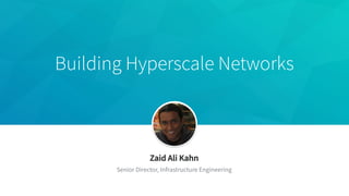 Building Hyperscale Networks
​ Zaid Ali Kahn
​ Senior Director, Infrastructure Engineering
 