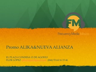 Promo ALIKA&NUEVA ALIANZA
EL PLAZA CONDESA 15 DE AGOSTO
FLOR LÓPEZ rpflorlopez@gmail.com (044) 55.64 16 15 46
 