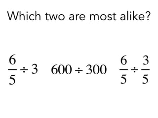 Which two are most alike?
6
5
÷
3
5
600 ÷ 300
6
5
÷ 3
 