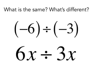 What is the same? What’s different?
6x ÷ 3x
−6( )÷ −3( )
 