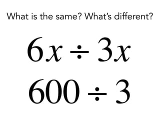 6x ÷ 3x
600 ÷ 3
What is the same? What’s different?
 