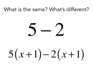 What is the same? What’s different?
5 x +1( )− 2 x +1( )
5 − 2
 
