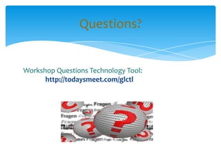 Workshop Questions Technology Tool:
http://todaysmeet.com/glctl
Questions?
 