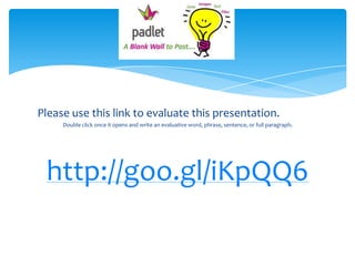 Please use this link to evaluate this presentation.
Double click once it opens and write an evaluative word, phrase, sentence, or full paragraph.
http://goo.gl/iKpQQ6
Evaluation
 