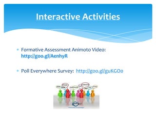 Formative Assessment Animoto Video:
http://goo.gl/AenhyR
Poll Everywhere Survey: http://goo.gl/guKGO0
Interactive Activities
 