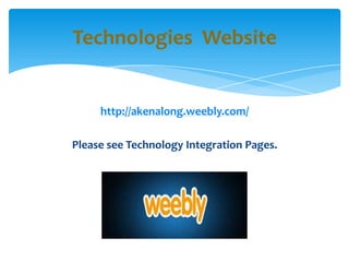 http://akenalong.weebly.com/
Please see Technology Integration Pages.
Technologies Website
 