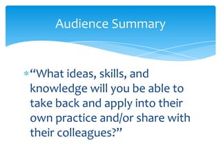 “What ideas, skills, and
knowledge will you be able to
take back and apply into their
own practice and/or share with
their colleagues?”
Audience Summary
 