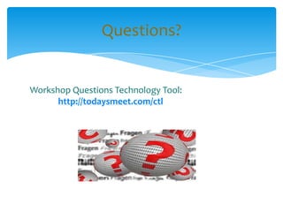 Workshop Questions Technology Tool:
http://todaysmeet.com/ctl
Questions?
 