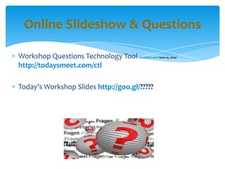 Workshop Questions Technology Tool (available until June 14, 2014):
http://todaysmeet.com/ctl
Today’s Workshop Slides http://goo.gl/?????
Online Slideshow & Questions
 