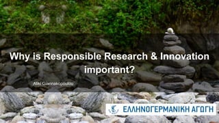 Why is Responsible Research & Innovation
important?
Aliki Giannakopoulou
 