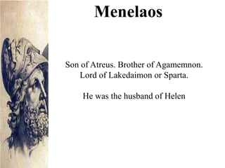 Son of Atreus. Brother of Agamemnon.
Lord of Lakedaimon or Sparta.
He was the husband of Helen
Menelaos
 