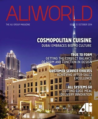 COSMOPOLITAN CUISINE
Dubai embraces bistro culture
Customer Service evolves
achieving after-sales
excellence
TRUE TO FORM
Getting the correct balance
of form and function in design
THE ALI GROUP MAGAZINE ISSUE 3 | OCTOBER 2014
All systems go
Cutting-edge meal
delivery innovation
 