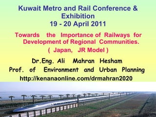 Kuwait Metro and Rail Conference & Exhibition 19 - 20 April 2011 ,[object Object],[object Object],Dr.Eng. Ali  Mahran  Hesham Prof.  of  Environment  and  Urban  Planning http://kenanaonline.com/drmahran2020   