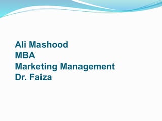 Ali Mashood
MBA
Marketing Management
Dr. Faiza
 