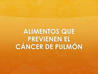ALIMENTOS QUE
PREVIENEN EL
CÁNCER DE PULMÓN
 