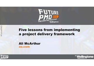 #FuturePMO
Five lessons from implementing
a project delivery framework
Ali McArthur
ao.com
 