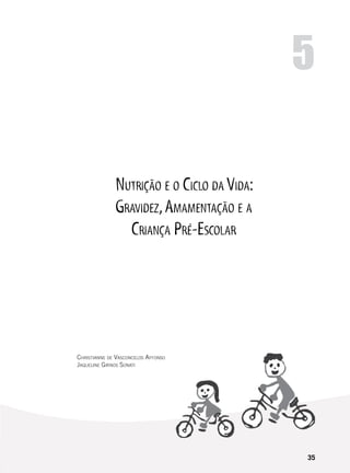 35
Nutrição e o Ciclo da Vida:
Gravidez,Amamentação e a
Criança Pré-Escolar
5
Christianne de Vasconcelos Affonso
Jaqueline Girnos Sonati
 