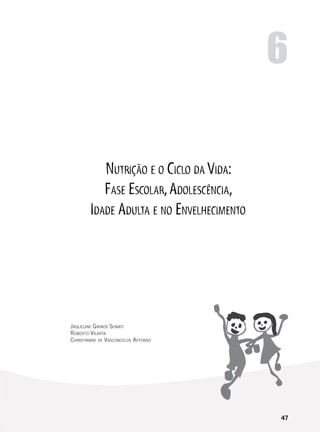 47
Nutrição e o Ciclo da Vida:
Fase Escolar,Adolescência,
Idade Adulta e no Envelhecimento
6
Jaqueline Girnos Sonati
Roberto Vilarta
Christianne de Vasconcelos Affonso
 