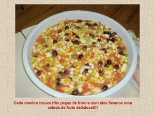 Cada menino trouxe três peças de fruta e com elas fizemos uma salada de fruta deliciosa!!!! 