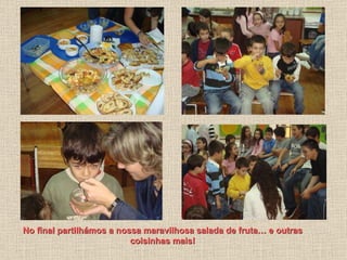 No final partilhámos a nossa maravilhosa salada de fruta… e outras coisinhas mais! 