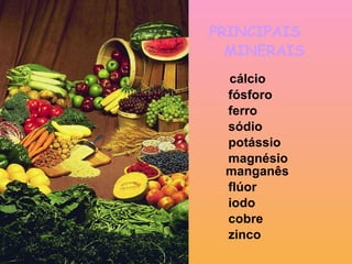 PRINCIPAIS   MINERAIS   cálcio fósforo  ferro sódio potássio  magnésio  manganês flúor iodo  cobre zinco 