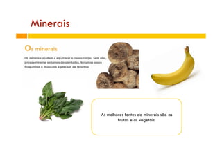 Minerais
As melhores fontes de minerais são as
frutas e os vegetais.
 