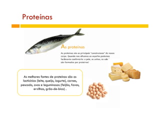 Proteínas
As melhores fontes de proteínas são os
lacticínios (leite, queijo, iogurte), carnes,
pescado, ovos e leguminosas...