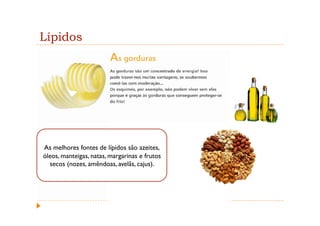 Lípidos




As melhores fontes de lípidos são azeites,
óleos, manteigas, natas, margarinas e frutos
  secos (nozes, amêndoas, avelãs, cajus).
 