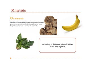 Minerais




           As melhores fontes de minerais são as
                   frutas e os vegetais.
 