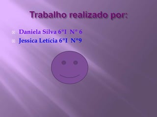 Trabalho realizado por:Daniela Silva 6ºI  Nº 6Jessica Letícia 6ºI  Nº9