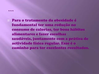 …Para o tratamento da obesidade é fundamental ter uma redução no consumo de calorias, ter bons hábitos alimentares e fazer escolhas saudáveis, juntamente com a prática de actividade física regular. Esse é o caminho para ter excelentes resultados.