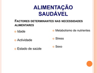 FACTORES DETERMINANTES NAS NECESSIDADES
ALIMENTARES
 Idade
 Actividade
 Estado de saúde
 Metabolismo de nutrientes
 Stress
 Sexo
ALIMENTAÇÃO
SAUDÁVEL
 