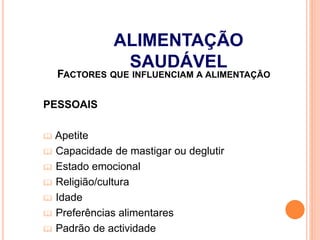 FACTORES QUE INFLUENCIAM A ALIMENTAÇÃO
PESSOAIS
 Apetite
 Capacidade de mastigar ou deglutir
 Estado emocional
 Religião/cultura
 Idade
 Preferências alimentares
 Padrão de actividade
ALIMENTAÇÃO
SAUDÁVEL
 
