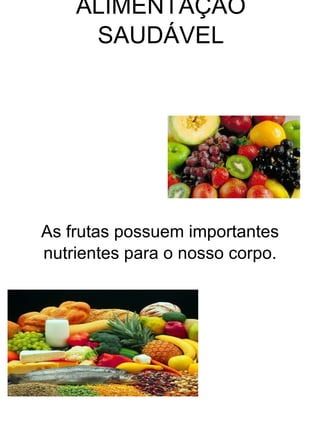 ALIMENTAÇÃO
     SAUDÁVEL




As frutas possuem importantes
nutrientes para o nosso corpo.
 