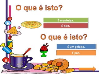 Ohhhhh! Tenta outra vez!
Muito bem!
É manteiga.É manteiga.
É piza.É piza.
Ohhhhh! Tenta outra vez!
Muito bem!
É pão.
É um gelado.É um gelado.
http://aprendersembarreiras.blogspot.pt
 