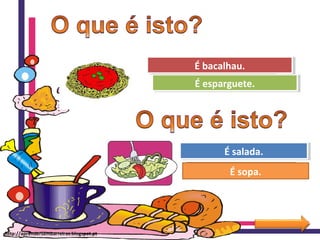 Ohhhhh! Tenta outra vez!
Muito bem!É esparguete.É esparguete.
É bacalhau.É bacalhau.
Ohhhhh! Tenta outra vez!
Muito bem!
É sopa.
É salada.É salada.
http://aprendersembarreiras.blogspot.pt
 