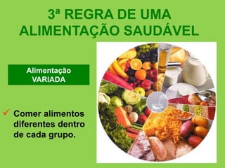 3ª REGRA DE UMA
ALIMENTAÇÃO SAUDÁVEL
Alimentação
VARIADA
 Comer alimentos
diferentes dentro
de cada grupo.
 