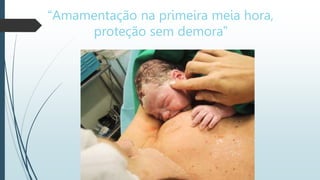 “Amamentação na primeira meia hora,
proteção sem demora”
 