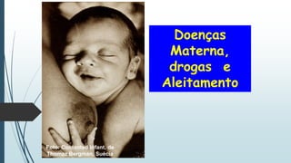 Doenças
Materna,
drogas e
Aleitamento
Foto: Contented infant, de
Thomaz Bergman, Suécia
 