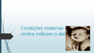 Condições maternas que
contra-indicam o aleitamento
 