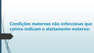 Condições maternas não-infecciosas que
contra-indicam o aleitamento materno:
 